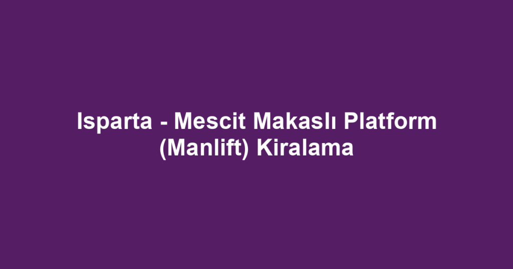 Isparta - Mescit Makaslı Platform (Manlift) Kiralama