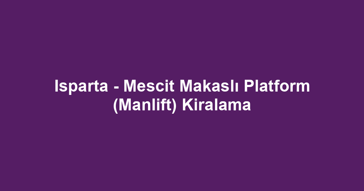 Isparta - Mescit Makaslı Platform (Manlift) Kiralama