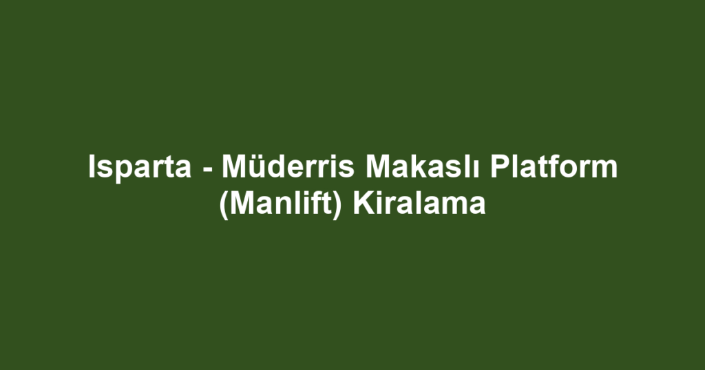 Isparta - Müderris Makaslı Platform (Manlift) Kiralama