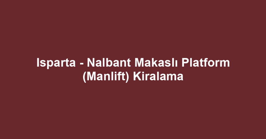 Isparta - Nalbant Makaslı Platform (Manlift) Kiralama