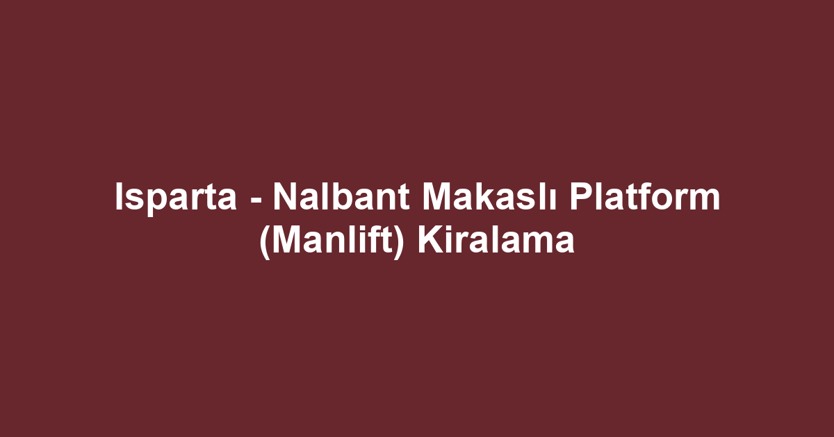 Isparta - Nalbant Makaslı Platform (Manlift) Kiralama