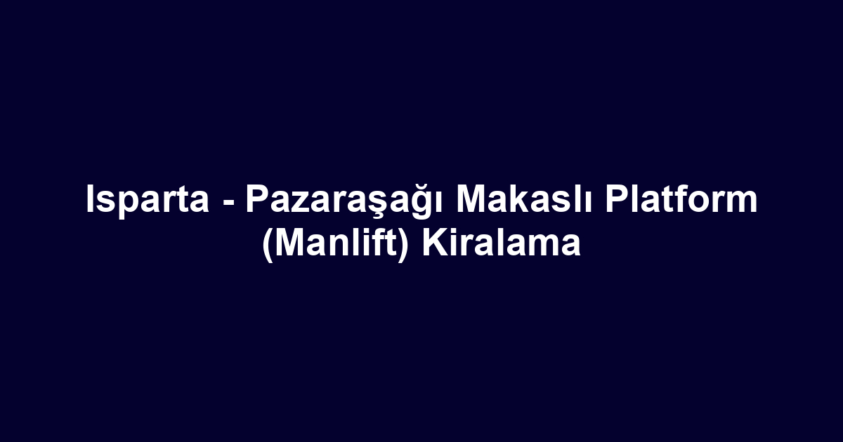 Isparta - Pazaraşağı Makaslı Platform (Manlift) Kiralama