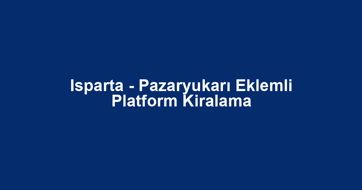 Isparta - Pazaryukarı Eklemli Platform Kiralama