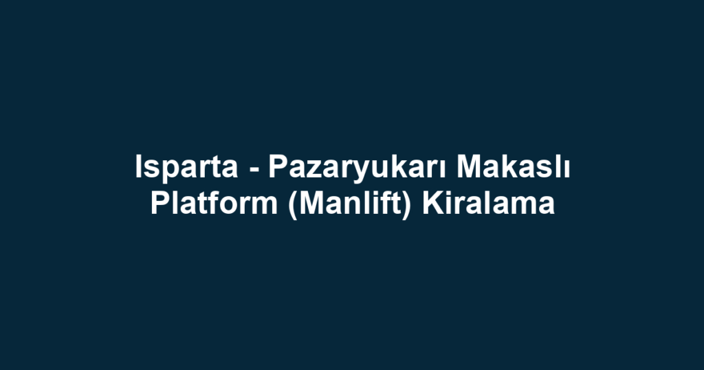 Isparta - Pazaryukarı Makaslı Platform (Manlift) Kiralama