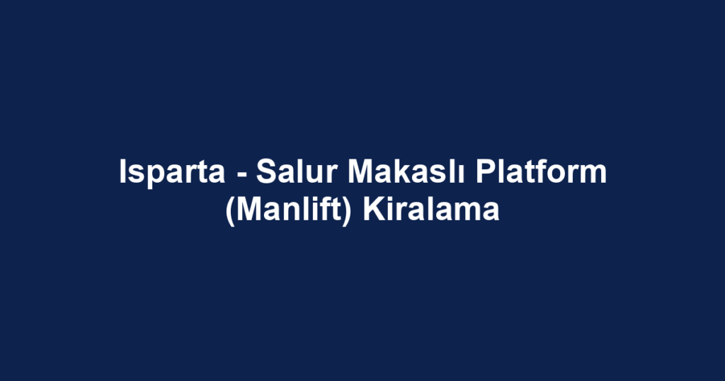 Isparta - Salur Makaslı Platform (Manlift) Kiralama