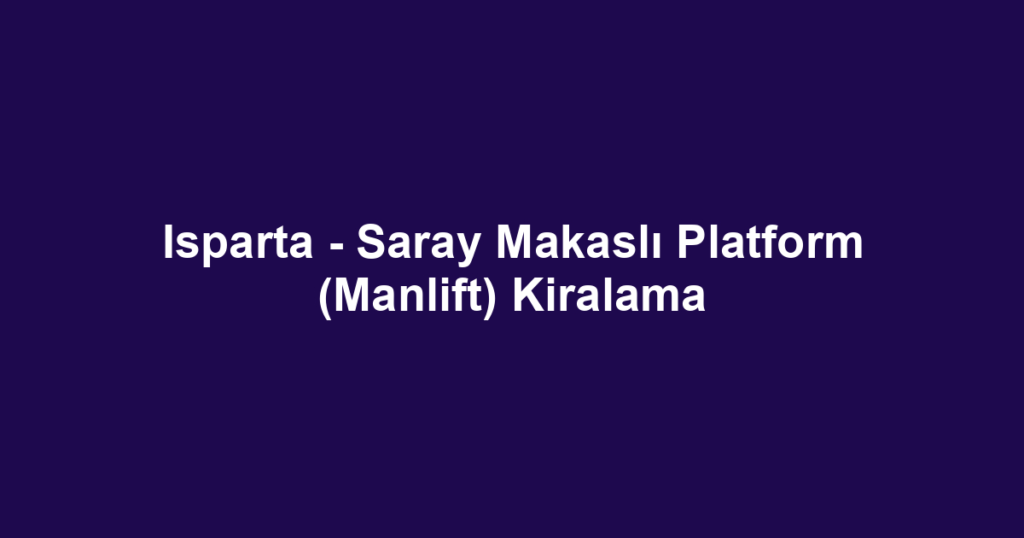 Isparta - Saray Makaslı Platform (Manlift) Kiralama