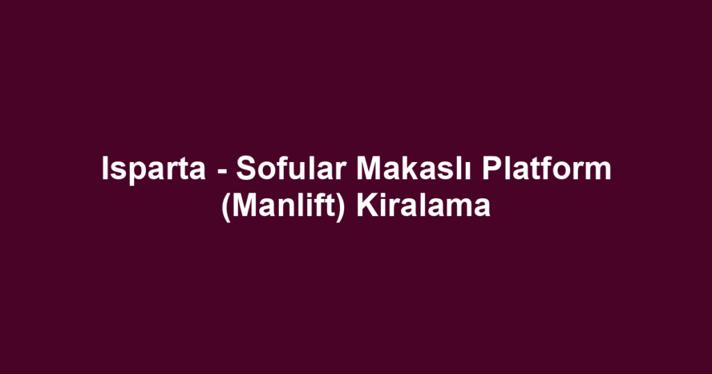 Isparta - Sofular Makaslı Platform (Manlift) Kiralama