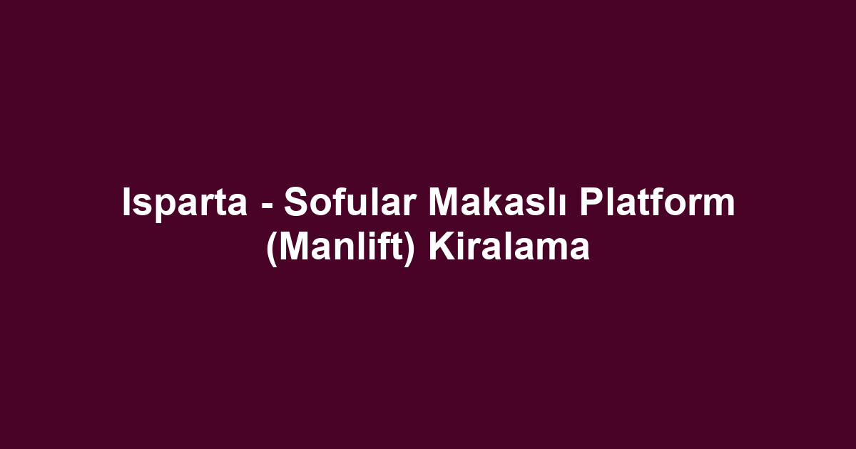Isparta - Sofular Makaslı Platform (Manlift) Kiralama