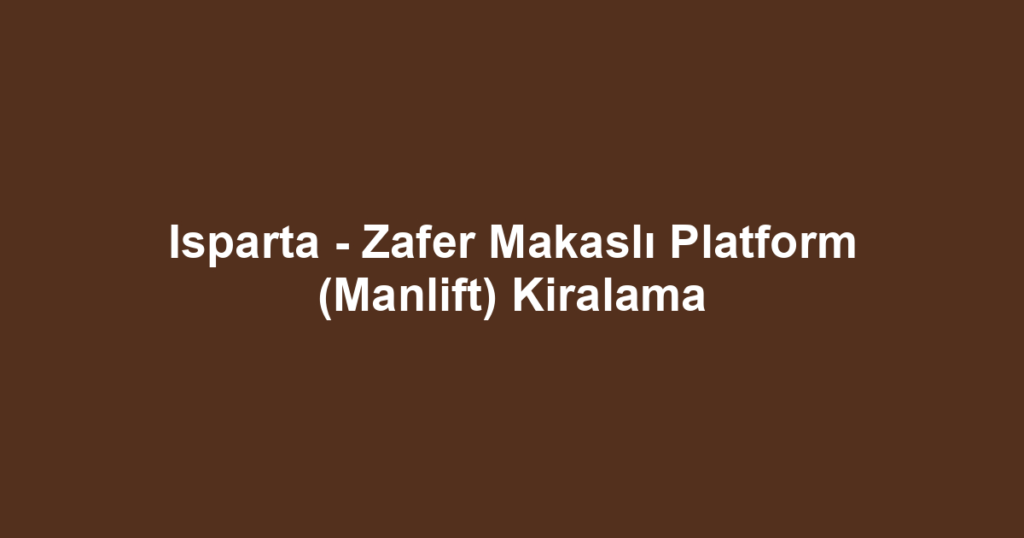 Isparta - Zafer Makaslı Platform (Manlift) Kiralama