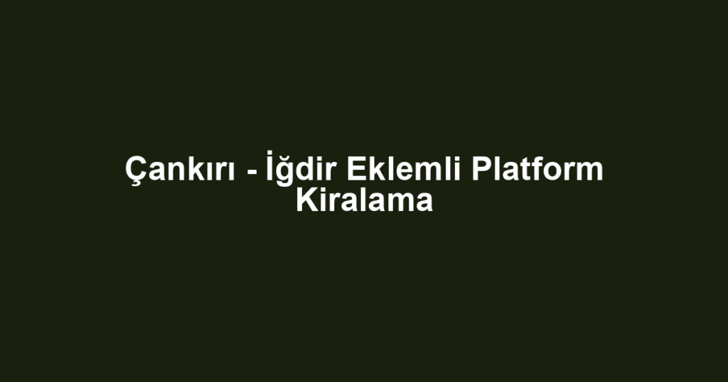 Çankırı - İğdir Eklemli Platform Kiralama