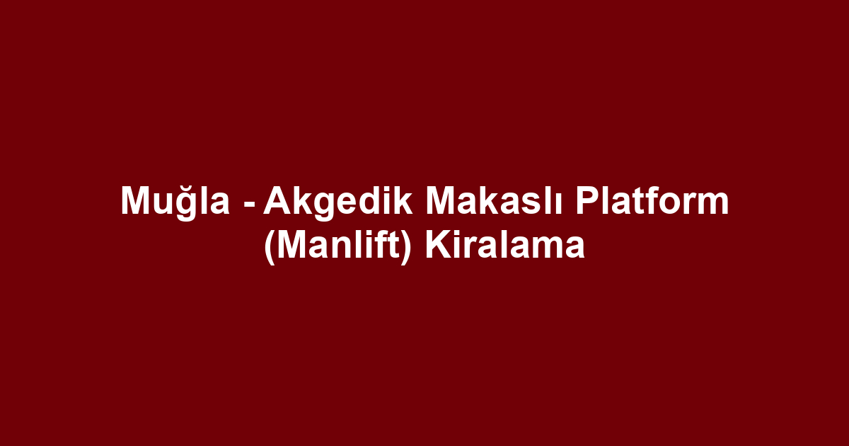 Muğla - Akgedik Makaslı Platform (Manlift) Kiralama