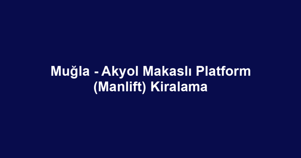 Muğla - Akyol Makaslı Platform (Manlift) Kiralama