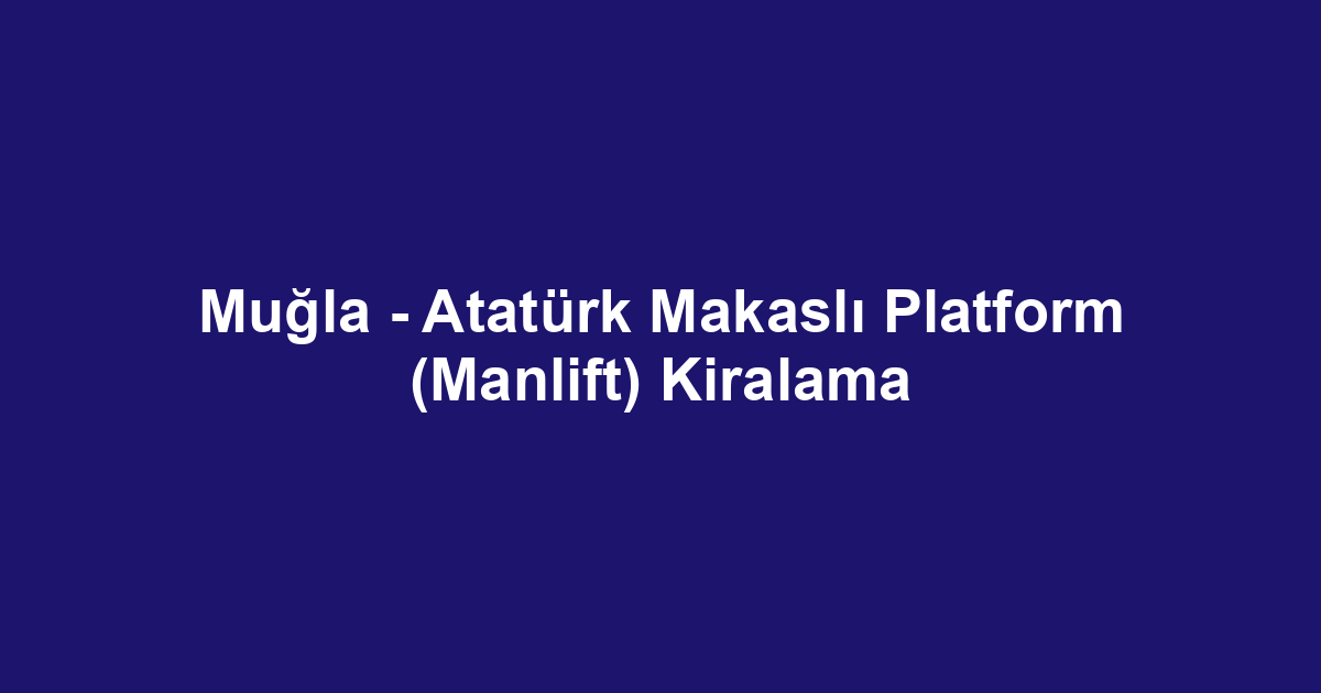 Muğla - Atatürk Makaslı Platform (Manlift) Kiralama