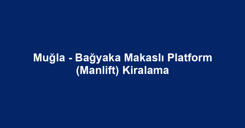 Muğla - Bağyaka Makaslı Platform (Manlift) Kiralama