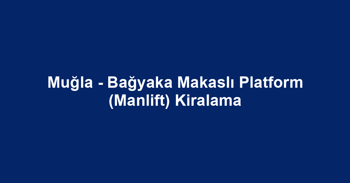 Muğla - Bağyaka Makaslı Platform (Manlift) Kiralama