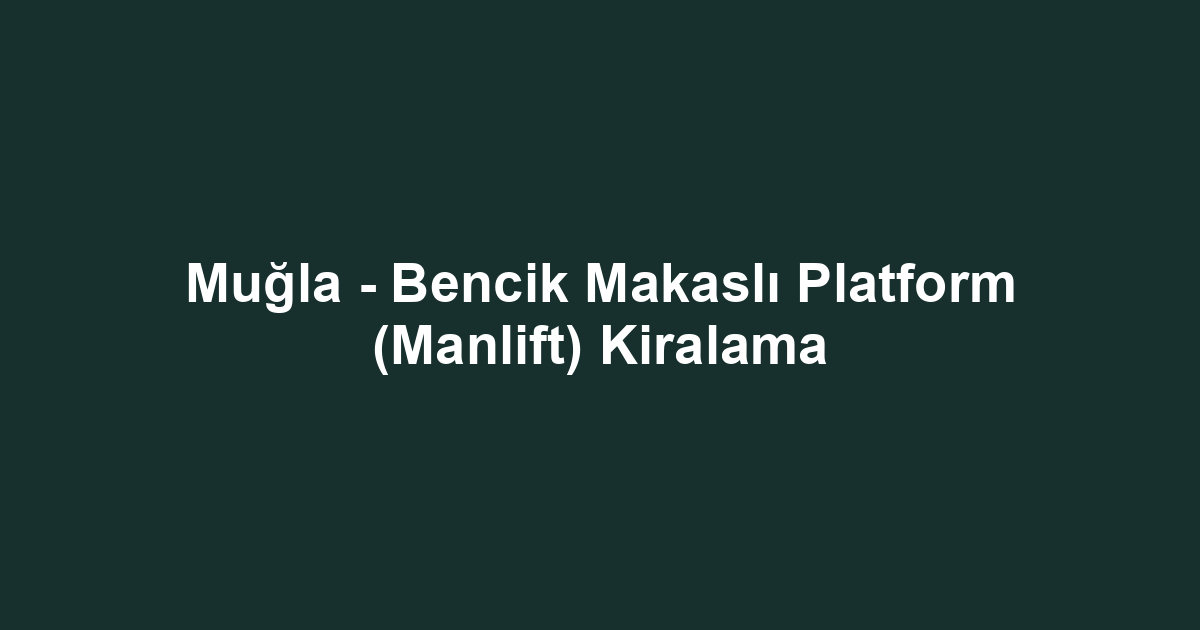 Muğla - Bencik Makaslı Platform (Manlift) Kiralama