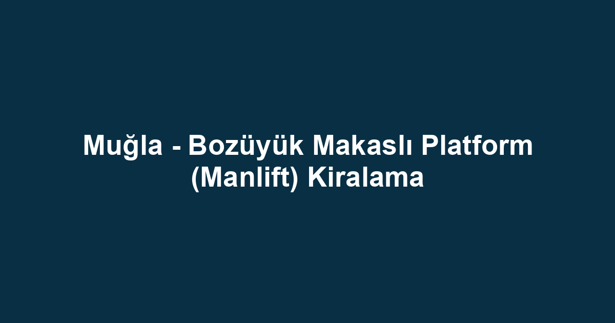Muğla - Bozüyük Makaslı Platform (Manlift) Kiralama