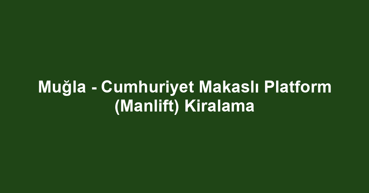 Muğla - Cumhuriyet Makaslı Platform (Manlift) Kiralama