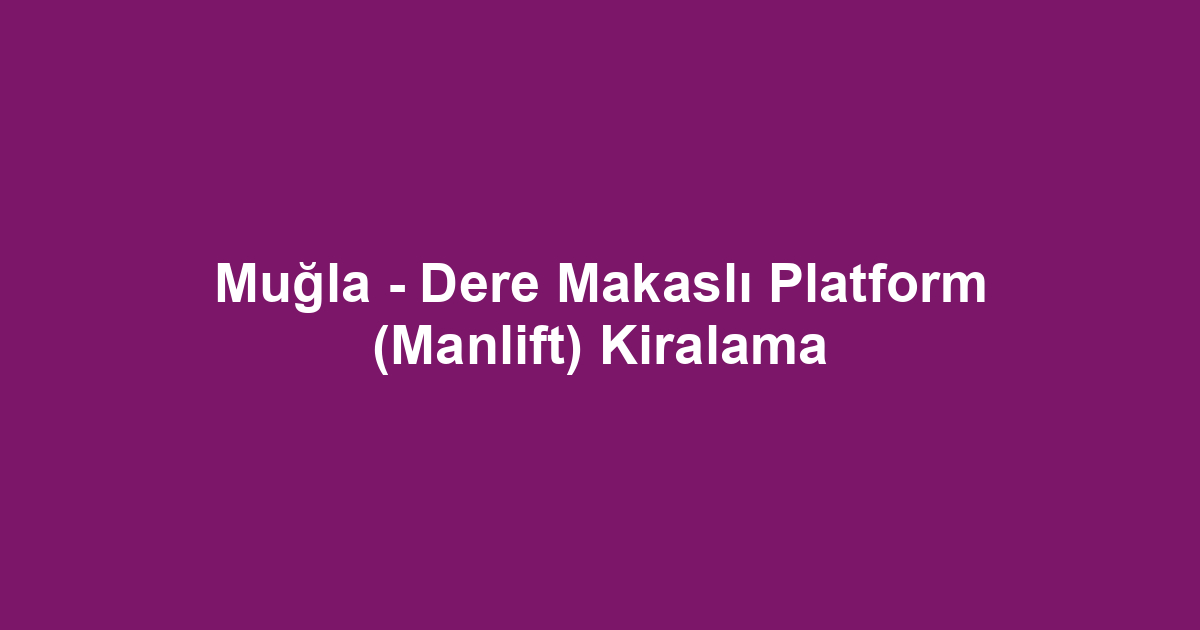 Muğla - Dere Makaslı Platform (Manlift) Kiralama