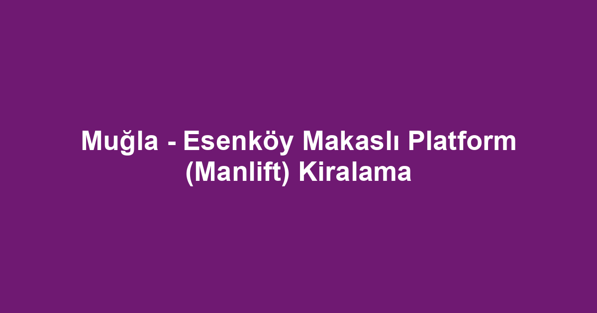 Muğla - Esenköy Makaslı Platform (Manlift) Kiralama