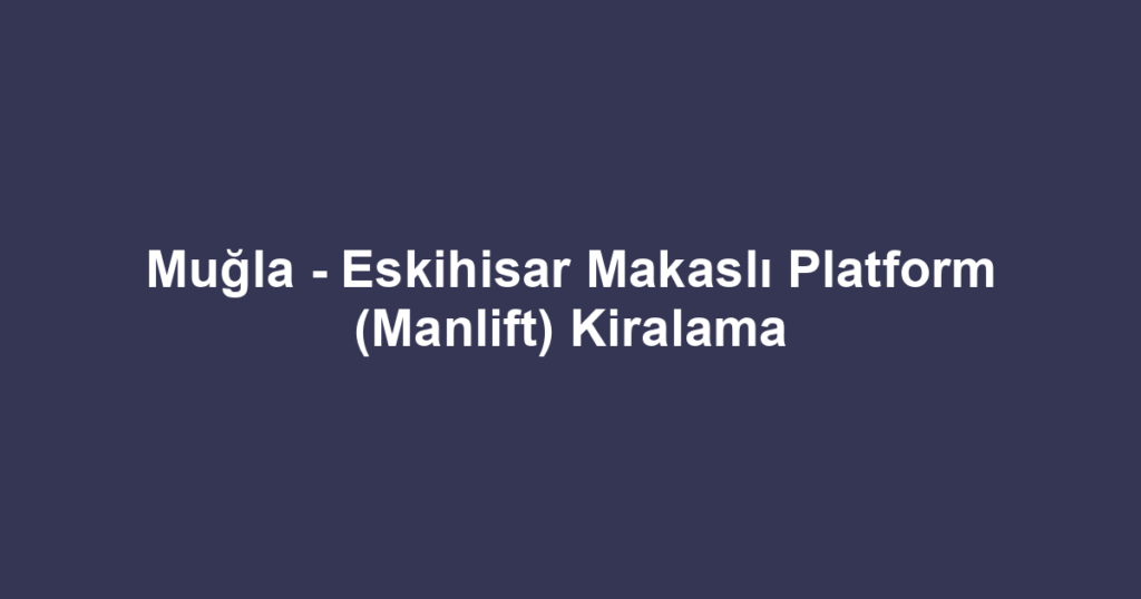 Muğla - Eskihisar Makaslı Platform (Manlift) Kiralama