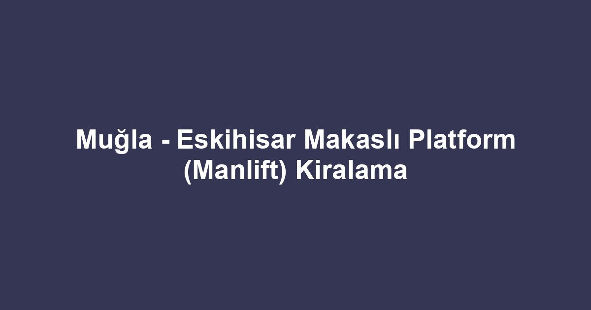 Muğla - Eskihisar Makaslı Platform (Manlift) Kiralama