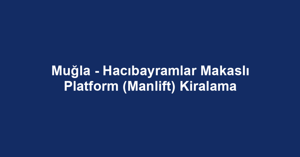 Muğla - Hacıbayramlar Makaslı Platform (Manlift) Kiralama