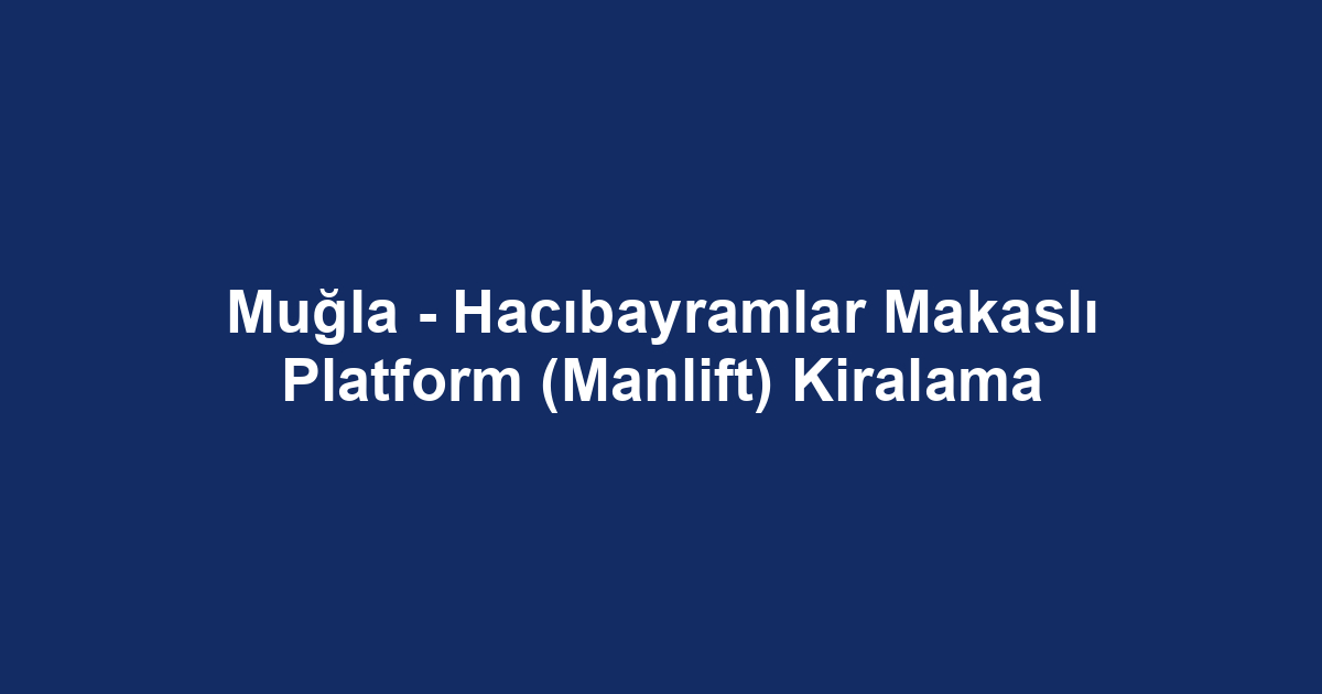 Muğla - Hacıbayramlar Makaslı Platform (Manlift) Kiralama