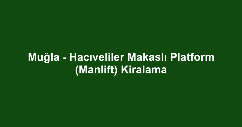 Muğla - Hacıveliler Makaslı Platform (Manlift) Kiralama