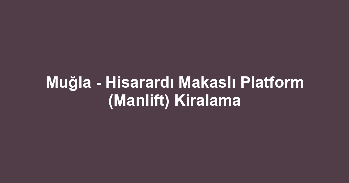 Muğla - Hisarardı Makaslı Platform (Manlift) Kiralama