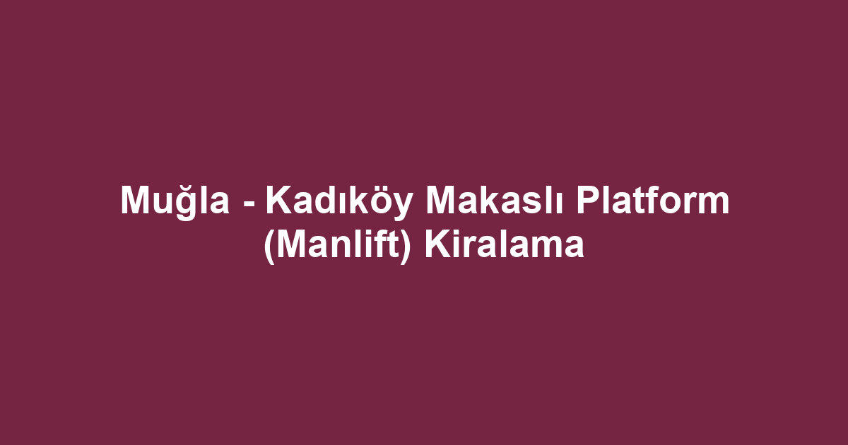 Muğla - Kadıköy Makaslı Platform (Manlift) Kiralama