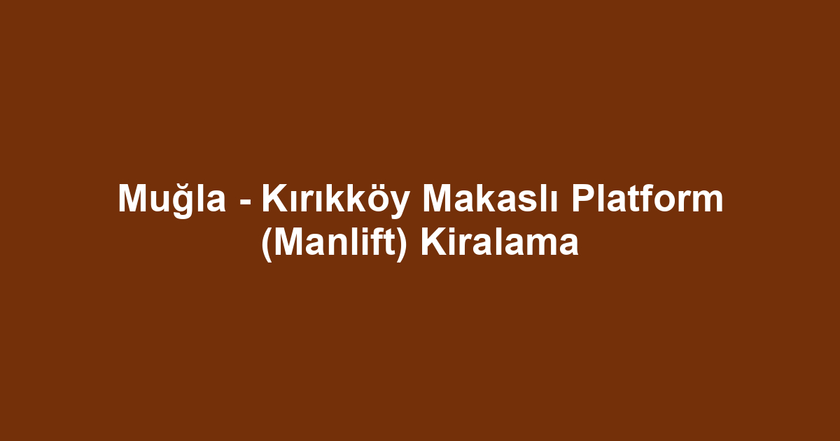 Muğla - Kırıkköy Makaslı Platform (Manlift) Kiralama