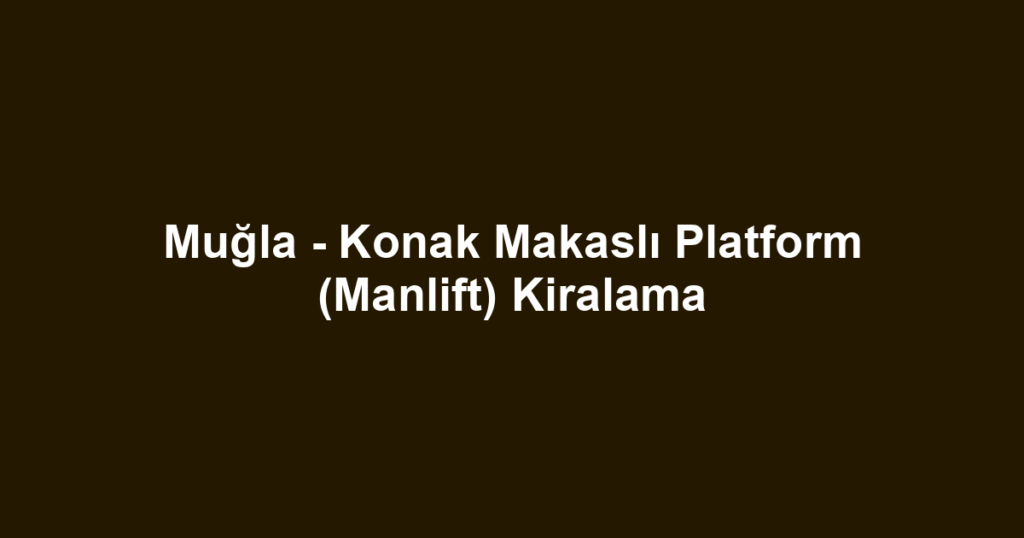 Muğla - Konak Makaslı Platform (Manlift) Kiralama