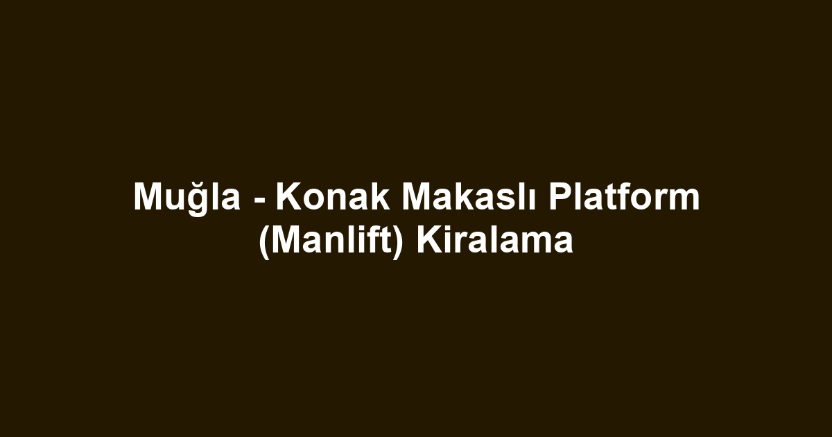 Muğla - Konak Makaslı Platform (Manlift) Kiralama