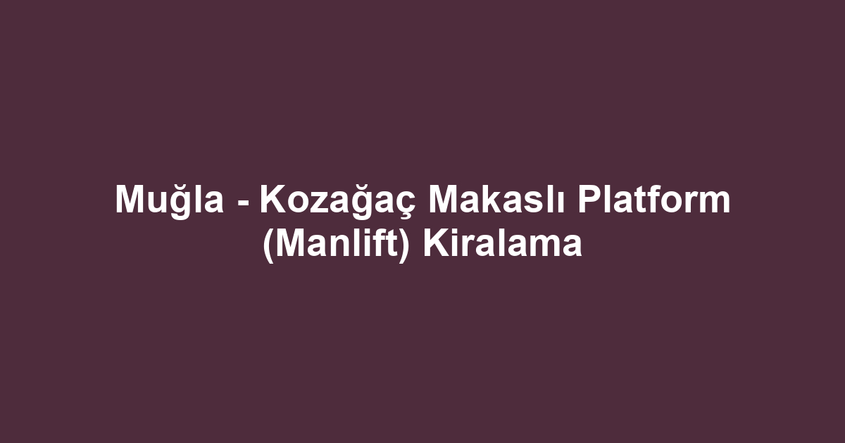 Muğla - Kozağaç Makaslı Platform (Manlift) Kiralama