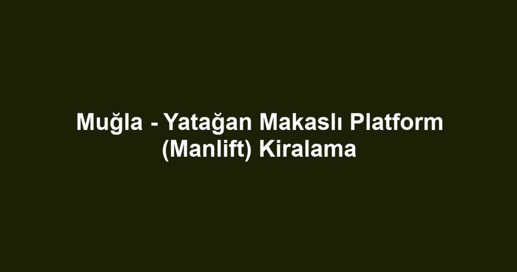 Muğla - Yatağan Makaslı Platform (Manlift) Kiralama