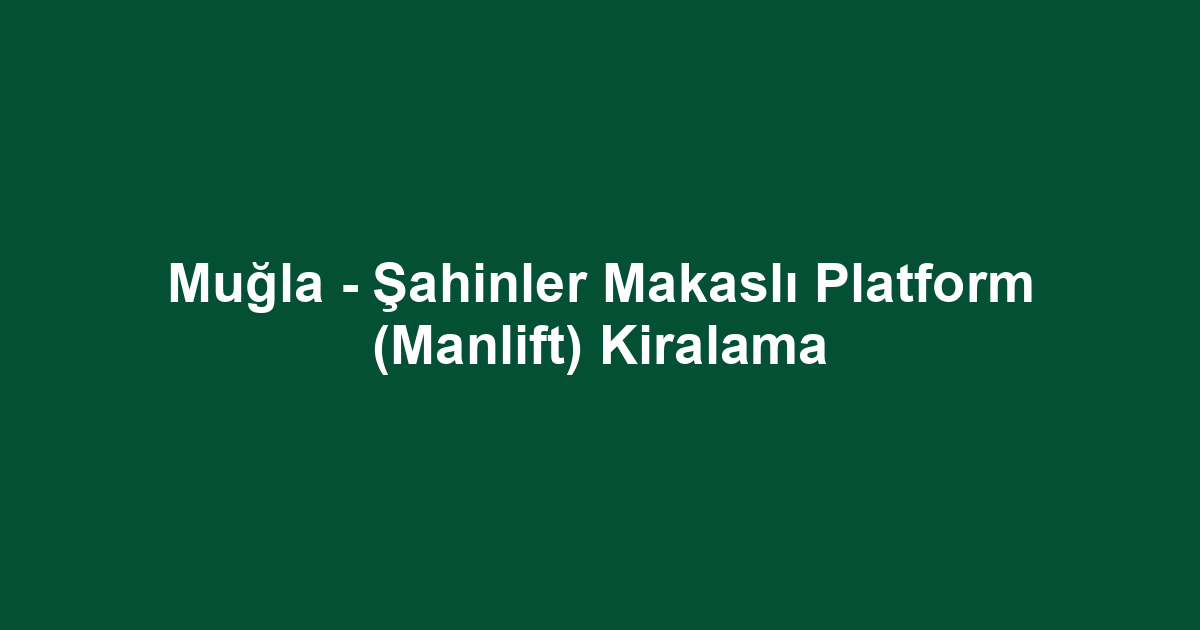 Muğla - Şahinler Makaslı Platform (Manlift) Kiralama