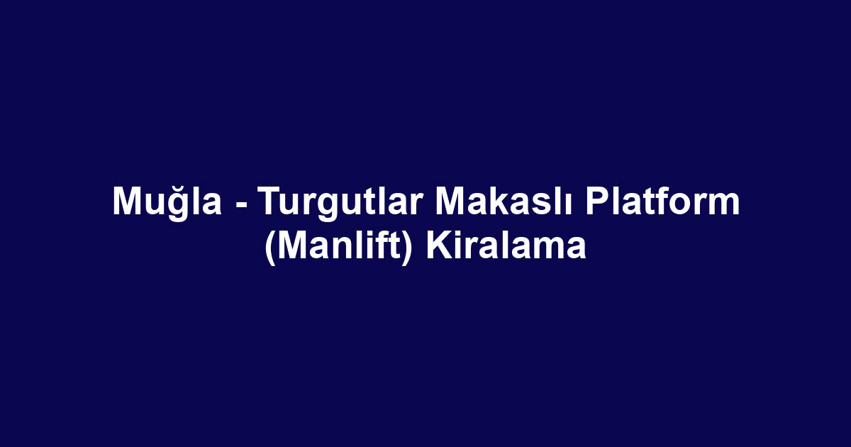 Muğla - Turgutlar Makaslı Platform (Manlift) Kiralama