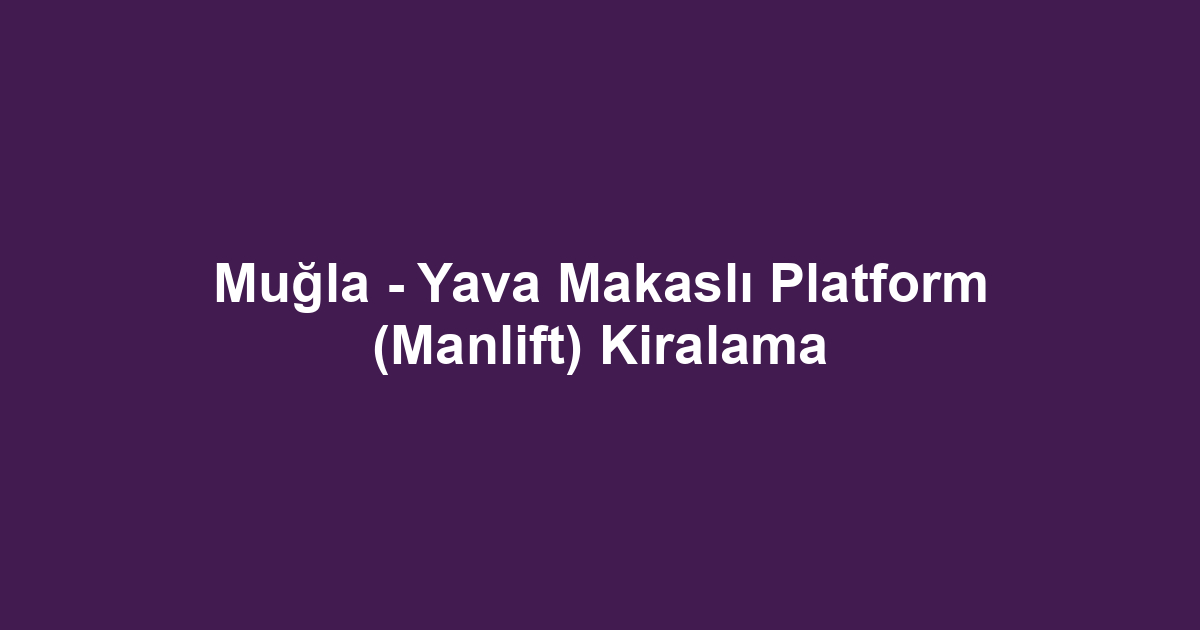 Muğla - Yava Makaslı Platform (Manlift) Kiralama