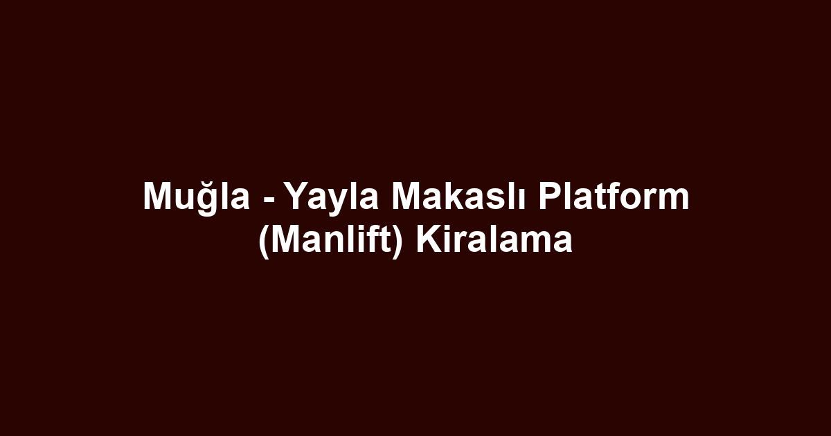 Muğla - Yayla Makaslı Platform (Manlift) Kiralama