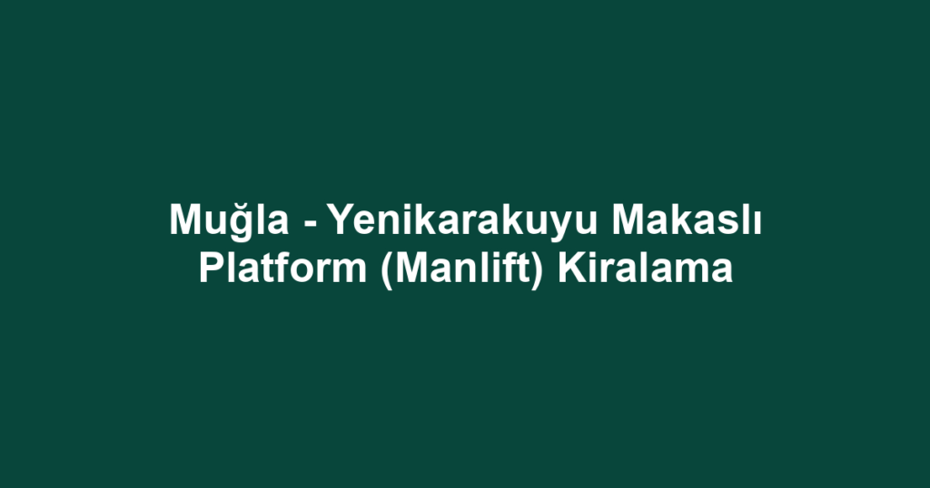 Muğla - Yenikarakuyu Makaslı Platform (Manlift) Kiralama