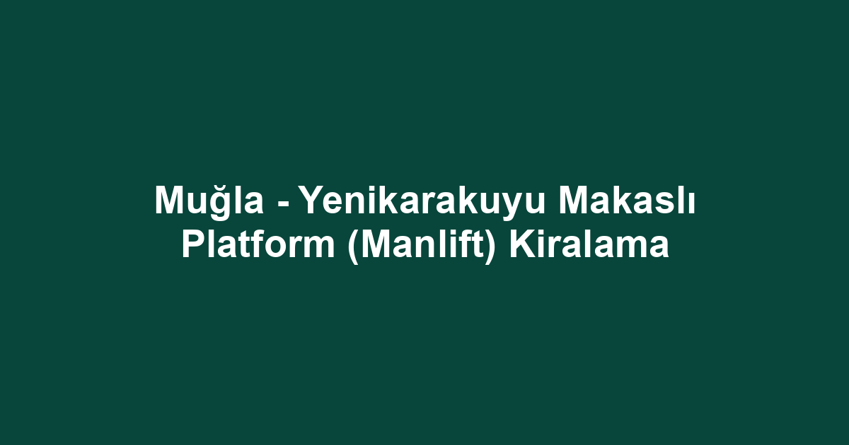 Muğla - Yenikarakuyu Makaslı Platform (Manlift) Kiralama