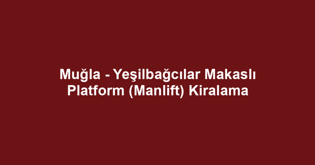 Muğla - Yeşilbağcılar Makaslı Platform (Manlift) Kiralama