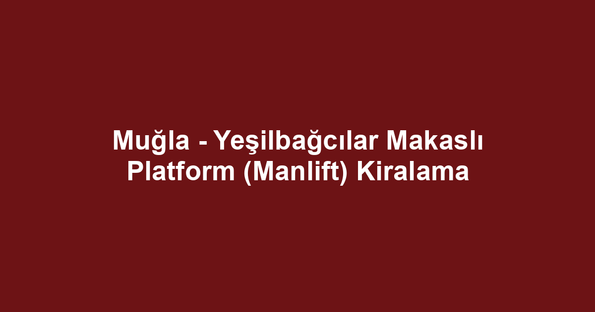 Muğla - Yeşilbağcılar Makaslı Platform (Manlift) Kiralama