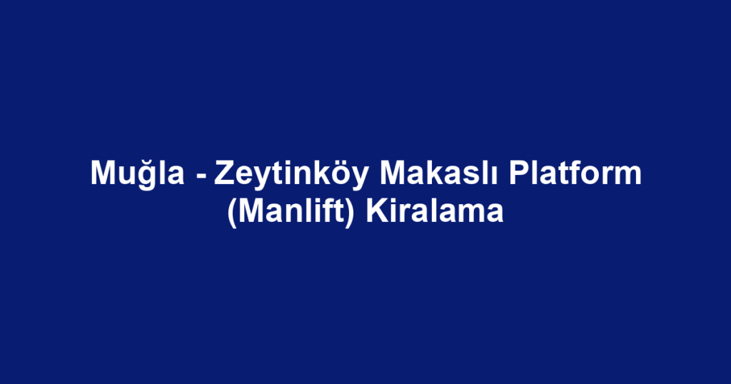 Muğla - Zeytinköy Makaslı Platform (Manlift) Kiralama