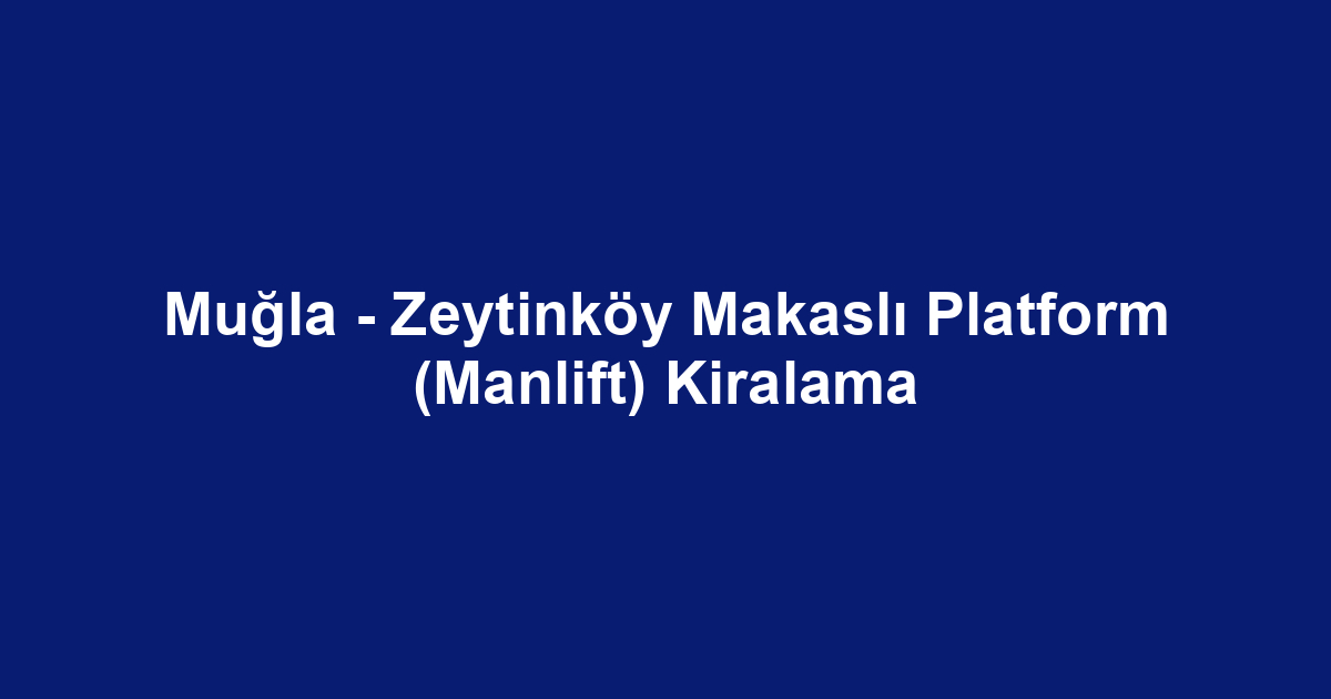 Muğla - Zeytinköy Makaslı Platform (Manlift) Kiralama