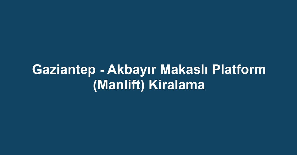 Gaziantep - Akbayır Makaslı Platform (Manlift) Kiralama