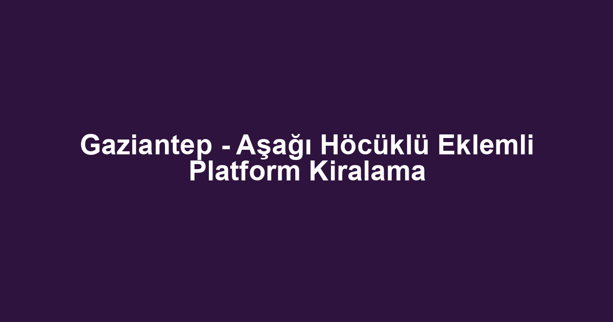 Gaziantep - Aşağı Höcüklü Eklemli Platform Kiralama