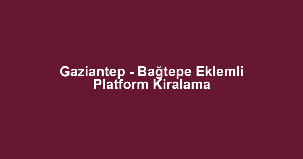Gaziantep - Bağtepe Eklemli Platform Kiralama