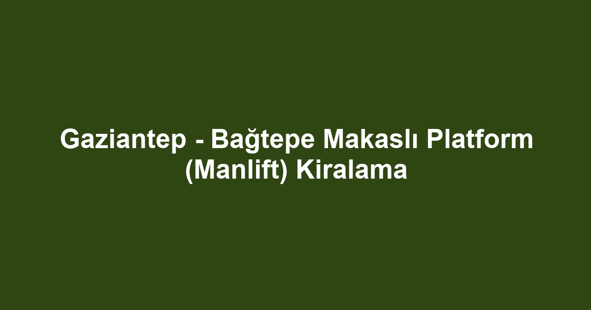 Gaziantep - Bağtepe Makaslı Platform (Manlift) Kiralama